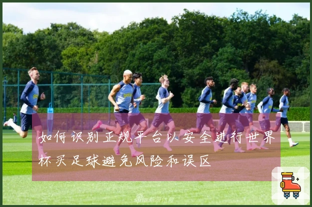 如何识别正规平台以安全进行世界杯买足球避免风险和误区